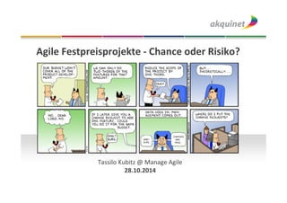 Agile Festpreisprojekte - Chance oder Risiko? 
Tassilo Kubitz @ Manage Agile 
28.10.2014 
 