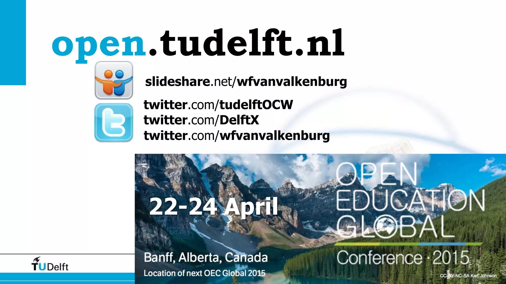 open.tudelft.nl 
slideshare.net/wfvanvalkenburg 
twitter.com/tudelftOCW 
twitter.com/DelftX 
twitter.com/wfvanvalkenburg 
22-24 April 
