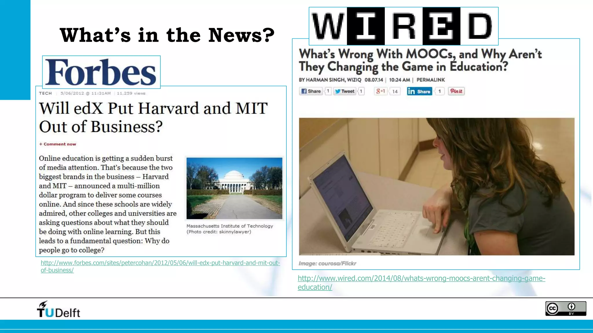 What’s in the News? 
http://www.forbes.com/sites/petercohan/2012/05/06/will-edx-put-harvard-and-mit-out-of- 
business/ 
http://www.wired.com/2014/08/whats-wrong-moocs-arent-changing-game-education/ 
 