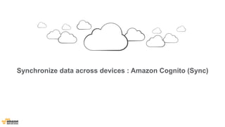 Synchronize data across devices : Amazon Cognito (Sync) 
 