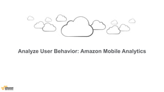 Analyze User Behavior: Amazon Mobile Analytics 
 