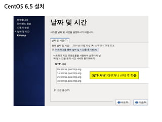 CentOS 6.5 설치 
[NTP 서버] 아무거나 선택 후 다음  