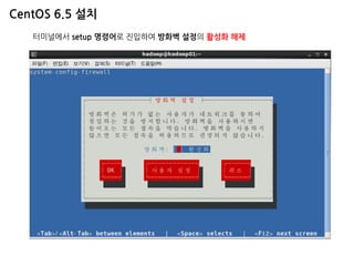 CentOS 6.5 설치 
터미널에서 setup 명령어로 진입하여 방화벽 설정의 활성화 해제  