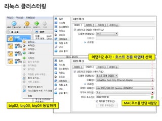 어댑터2 추가 - 호스트 전용 어댑터 선택 
MAC주소를 랜덤 재할당 
big02, big03, big04 동일하게 
리눅스 클러스터링  