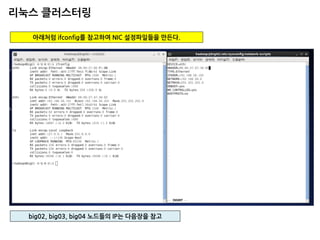 리눅스 클러스터링 
아래처럼 ifconfig를 참고하여 NIC 설정파일들을 만든다. 
big02, big03, big04 노드들의 IP는 다음장을 참고  