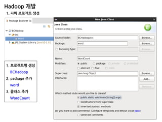 Hadoop 개발 
1. 자바 프로젝트 생성 
1. 프로젝트명 생성 BCHadoop 2. package 추가 word 3. 클래스 추가 WordCount  