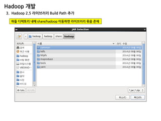Hadoop 개발 
3. Hadoop 2.5 라이브러리 Build Path 추가 
하둡 디렉토리 내에 share/hadoop 이동하면 라이브러리 묶음 존재  