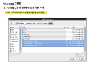 Hadoop 개발 
3. Hadoop 2.5 라이브러리 Build Path 추가 
hdfs 디렉토리 이동 후 전체 jar 파일을 선택/확인  