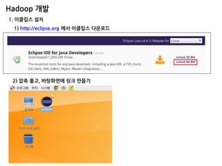Hadoop 개발 
1. 이클립스 설치 1) http://eclipse.org 에서 이클립스 다운로드 
2) 압축 풀고, 바탕화면에 링크 만들기  