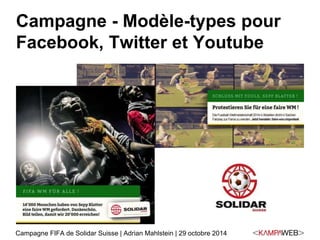 Campagne - Modèle-types pour 
Facebook, Twitter et Youtube 
Campagne FIFA de Solidar Suisse | Adrian Mahlstein | 29 octobre 2014 
 