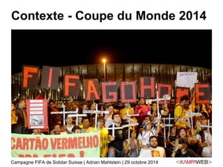 Contexte - Coupe du Monde 2014 
Campagne FIFA de Solidar Suisse | Adrian Mahlstein | 29 octobre 2014 
 