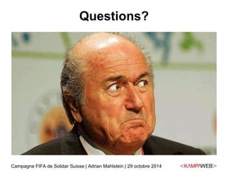 Questions? 
Campagne FIFA de Solidar Suisse | Adrian Mahlstein | 29 octobre 2014 
 