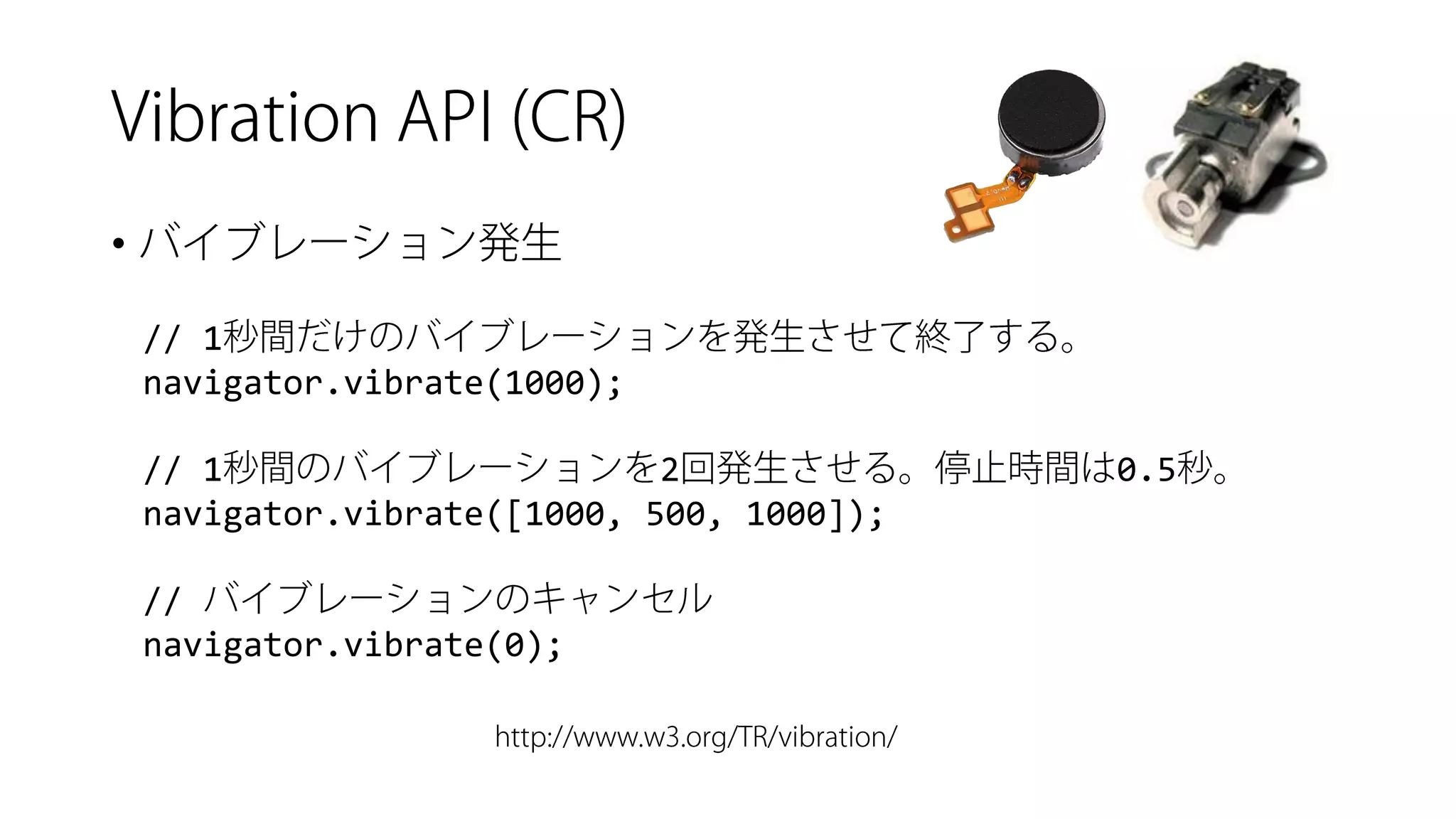 • 
// 1 
navigator.vibrate(1000); 
// 120.5 
navigator.vibrate([1000, 500, 1000]); 
// 
navigator.vibrate(0);  