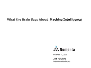 November 21, 2014
Jeff Hawkins
jhawkins@Numenta.com
What the Brain Says About Machine Intelligence
 