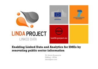 LinDA-project.eu
Enabling Linked Data and Analytics for SMEs by
renovating public sector information
Dr. Sotiris Koussouris
DSSLab – NTUA
skous@me.com
 