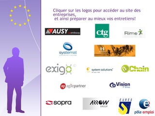 Cliquer sur les logos pour accéder au site des 
entreprises, 
et ainsi préparer au mieux vos entretiens! 
 