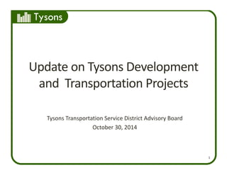 Tysons
1
Update on Tysons Development 
and  Transportation Projects
Tysons Transportation Service District Advisory Board
October 30, 2014 
 