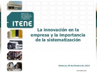 Valencia, 30 de Octubre de 2.014
La innovación en la
empresa y la importancia
de la sistematización
 
