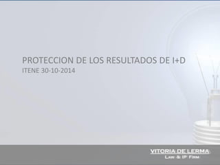 VITORIA DE LERMA 
LAW& IP FIRM 
PROTECCION DE LOS RESULTADOS DE I+D 
ITENE 30-10-2014  