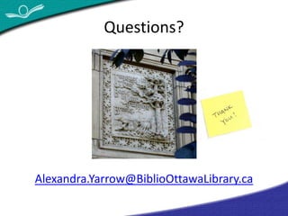 Questions? 
Alexandra.Yarrow@BiblioOttawaLibrary.ca 
