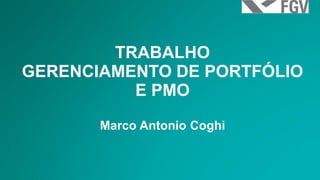TRABALHO 
GERENCIAMENTO DE PORTFÓLIO E PMO 
Marco Antonio Coghi 
 