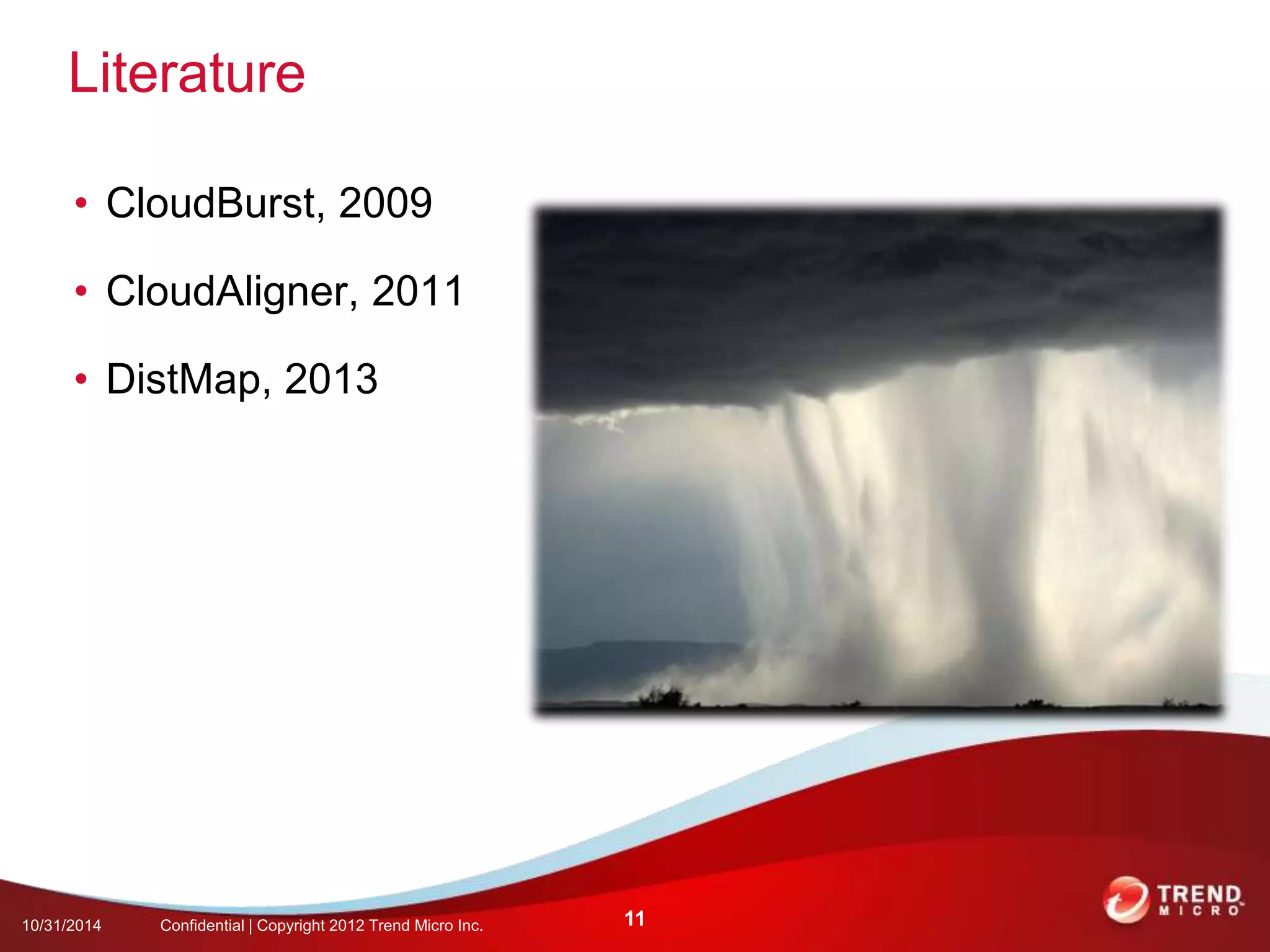 Literature 
• CloudBurst, 2009 
• CloudAligner, 2011 
• DistMap, 2013 
10/31/2014 Confidential | Copyright 2012 Trend Micro Inc. 11 
 