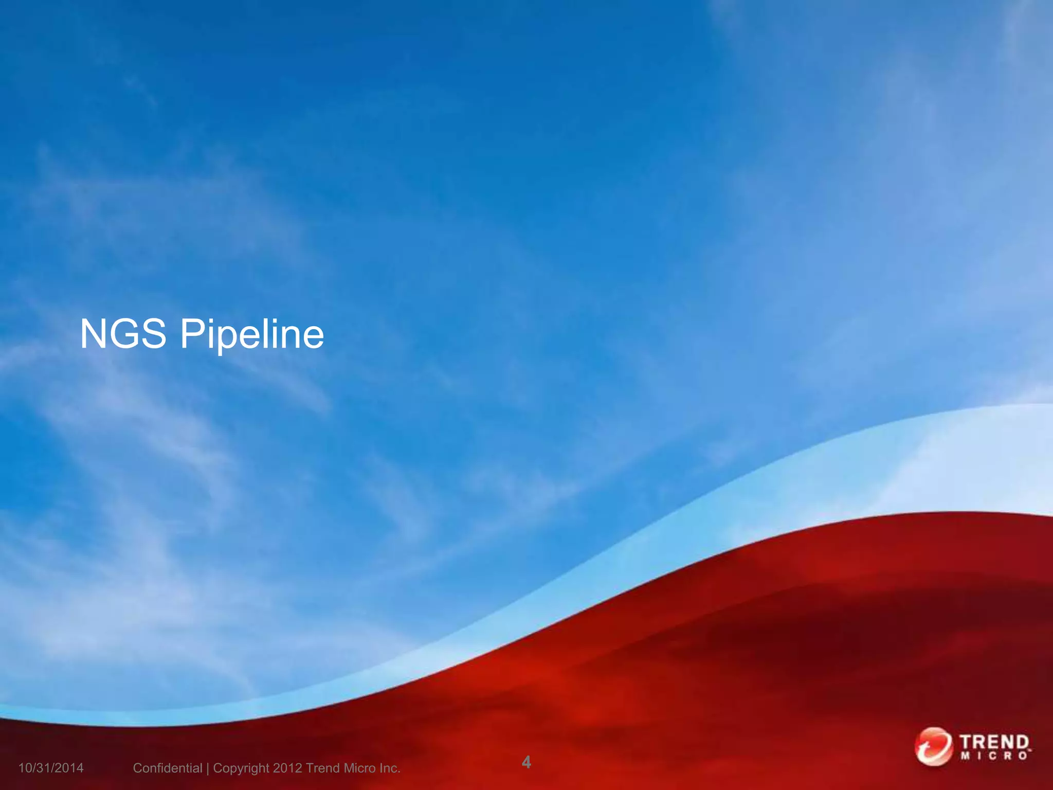 NGS Pipeline 
10/31/2014 Confidential | Copyright 2012 Trend Micro Inc. 4 
 