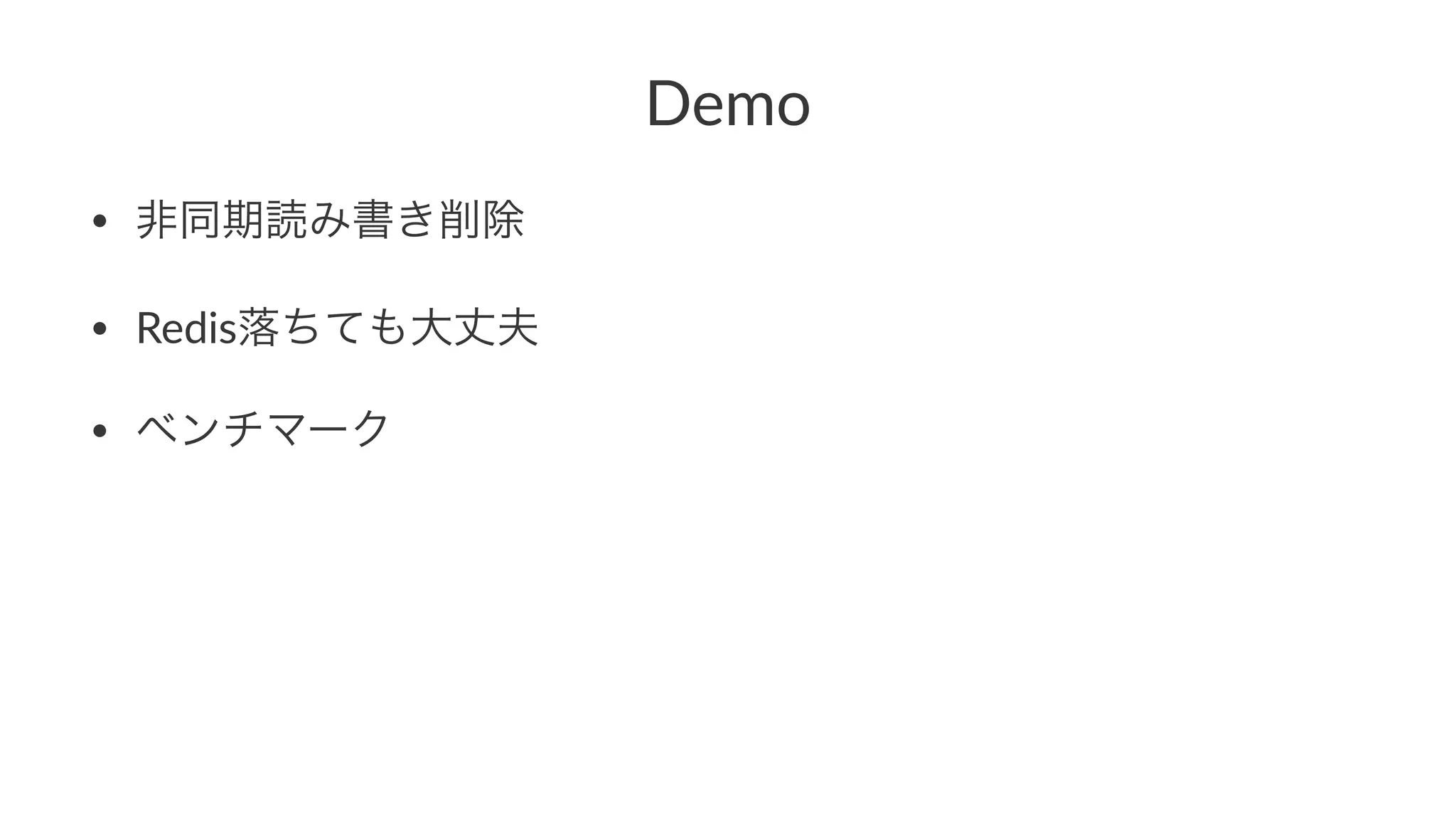 Demo 
• 非同期読み書き削除 
• Redis落ちても大丈夫 
• ベンチマーク 
