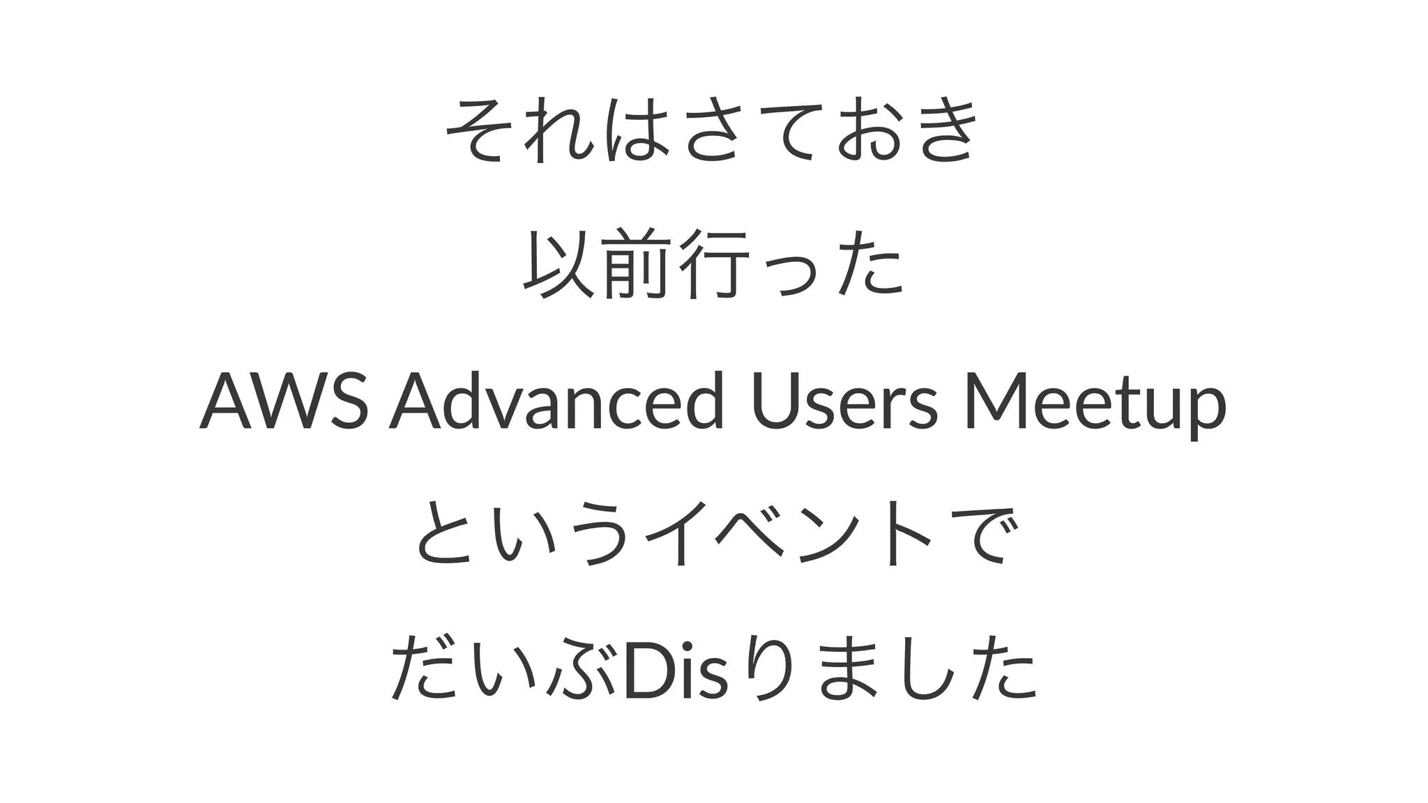 それはさておき 
以前行った 
AWS$Advanced$Users$Meetup 
というイベントで 
だいぶDisりました 
 