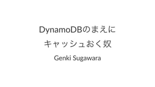 DynamoDBのまえに 
キャッシュおく奴 
Genki&Sugawara 
 