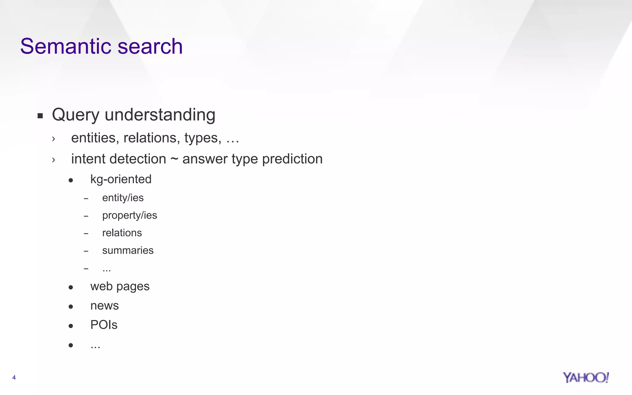 Semantic search 
4 
▪ Query understanding 
› entities, relations, types, … 
› intent detection ~ answer type prediction 
• kg-oriented 
– entity/ies 
– property/ies 
– relations 
– summaries 
– ... 
• web pages 
• news 
• POIs 
• ... 
 