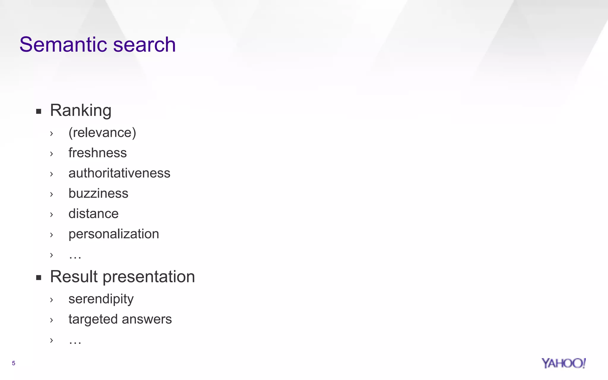 Semantic search 
5 
▪ Ranking 
› (relevance) 
› freshness 
› authoritativeness 
› buzziness 
› distance 
› personalization 
› … 
▪ Result presentation 
› serendipity 
› targeted answers 
› … 
 