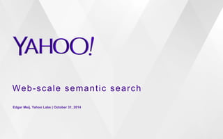 Web-scale semantic search 
Edgar Meij, Yahoo Labs | October 31, 2014 
 