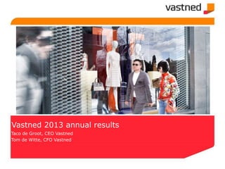 Vastned 2013 annual results
Taco de Groot, CEO Vastned
Tom de Witte, CFO Vastned
 