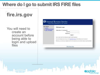 Where do I go to submit IRS FIRE files
fire.irs.gov
You will need to
create an
account before
being able to
login and upload
files
 