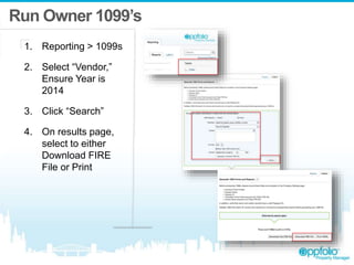 Run Owner 1099’s
1. Reporting > 1099s
2. Select “Vendor,”
Ensure Year is
2014
3. Click “Search”
4. On results page,
select to either
Download FIRE
File or Print
 
