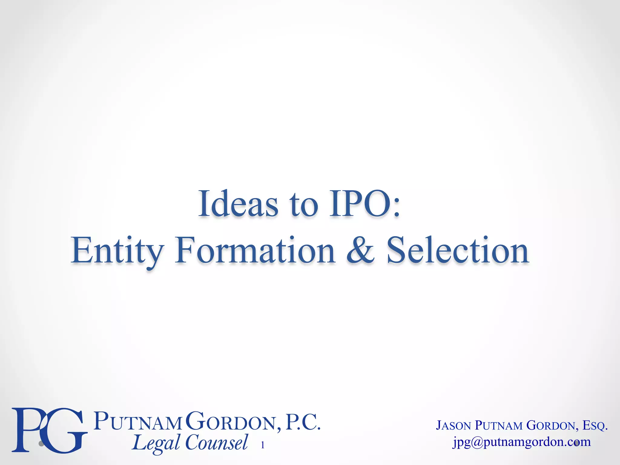 Ideas to IPO: 
Entity Formation & Selection 
1 
JASON PUTNAM GORDON, ESQ. 
jpg@putnamgordon.com 
 
