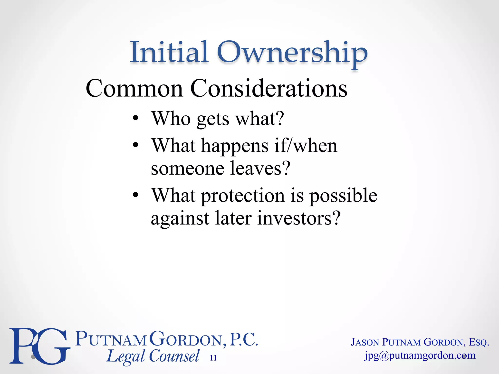 Initial Ownership 
Common Considerations 
• Who gets what? 
• What happens if/when 
someone leaves? 
• What protection is possible 
against later investors? 
11 
JASON PUTNAM GORDON, ESQ. 
jpg@putnamgordon.com 
 