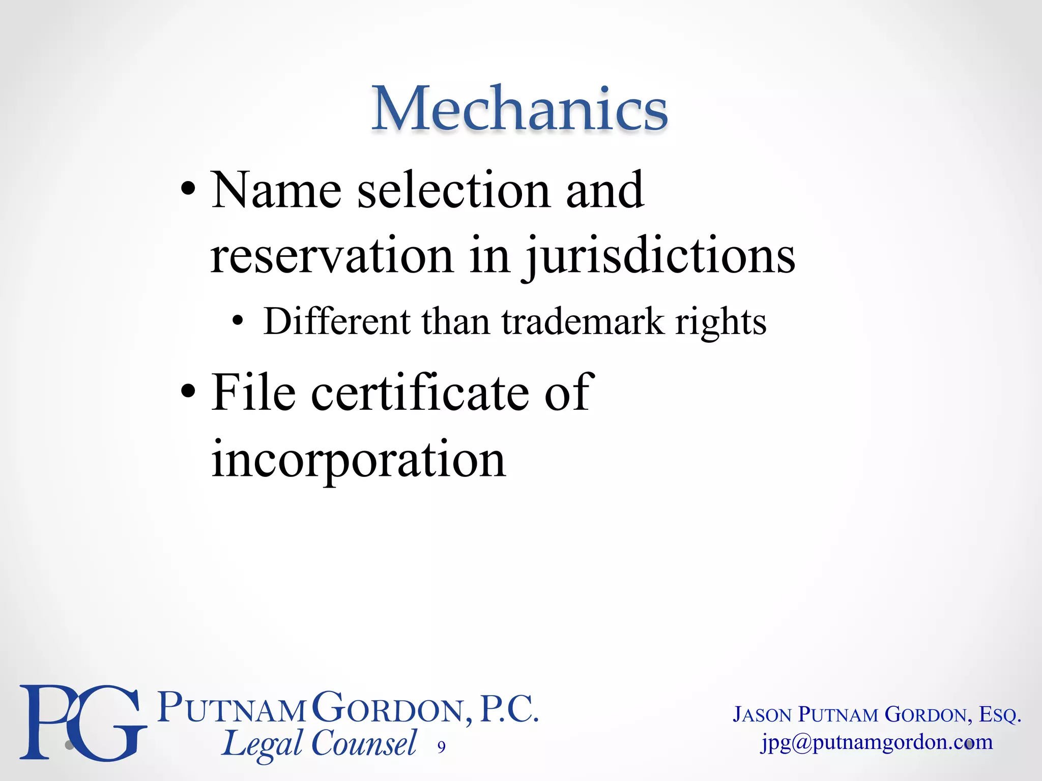 Mechanics 
• Name selection and 
reservation in jurisdictions 
• Different than trademark rights 
• File certificate of 
incorporation 
9 
JASON PUTNAM GORDON, ESQ. 
jpg@putnamgordon.com 
 