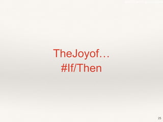 #SIRACon14 @selenakyle 
TheJoyof… 
#If/Then 
25 
 