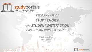 KEY ELEMENTS OF
STUDY CHOICE
AND STUDENT SATISFACTION
IN AN INTERNATIONAL PERSPECTIVE
Edwin van Rest
StudyPortals
 