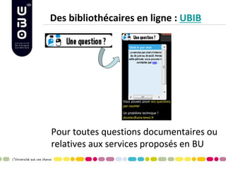 Des bibliothécaires en ligne : UBIB 
Pour toutes questions documentaires ou relatives aux services proposés en BU  