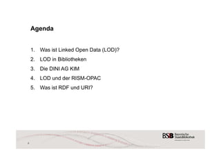 2 
Agenda 
1. Was ist Linked Open Data (LOD)? 
2. LOD in Bibliotheken 
3. Die DINI AG KIM 
4. LOD und der RISM-OPAC 
5. Was ist RDF und URI? 
 