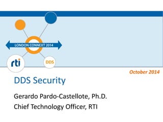 DDS 
DDS Security 
Gerardo Pardo-Castellote, Ph.D. 
Chief Technology Officer, RTI 
October 2014 
 