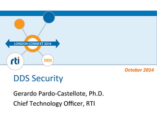 DDS 
DDS 
Security 
Gerardo 
Pardo-­‐Castellote, 
Ph.D. 
Chief 
Technology 
Officer, 
RTI 
October 
2014 
 