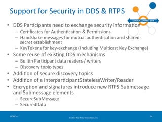 Support 
for 
Security 
in 
DDS 
& 
RTPS 
• DDS 
ParFcipants 
need 
to 
exchange 
security 
informaFon 
© 
2014 
Real-­‐Ti...