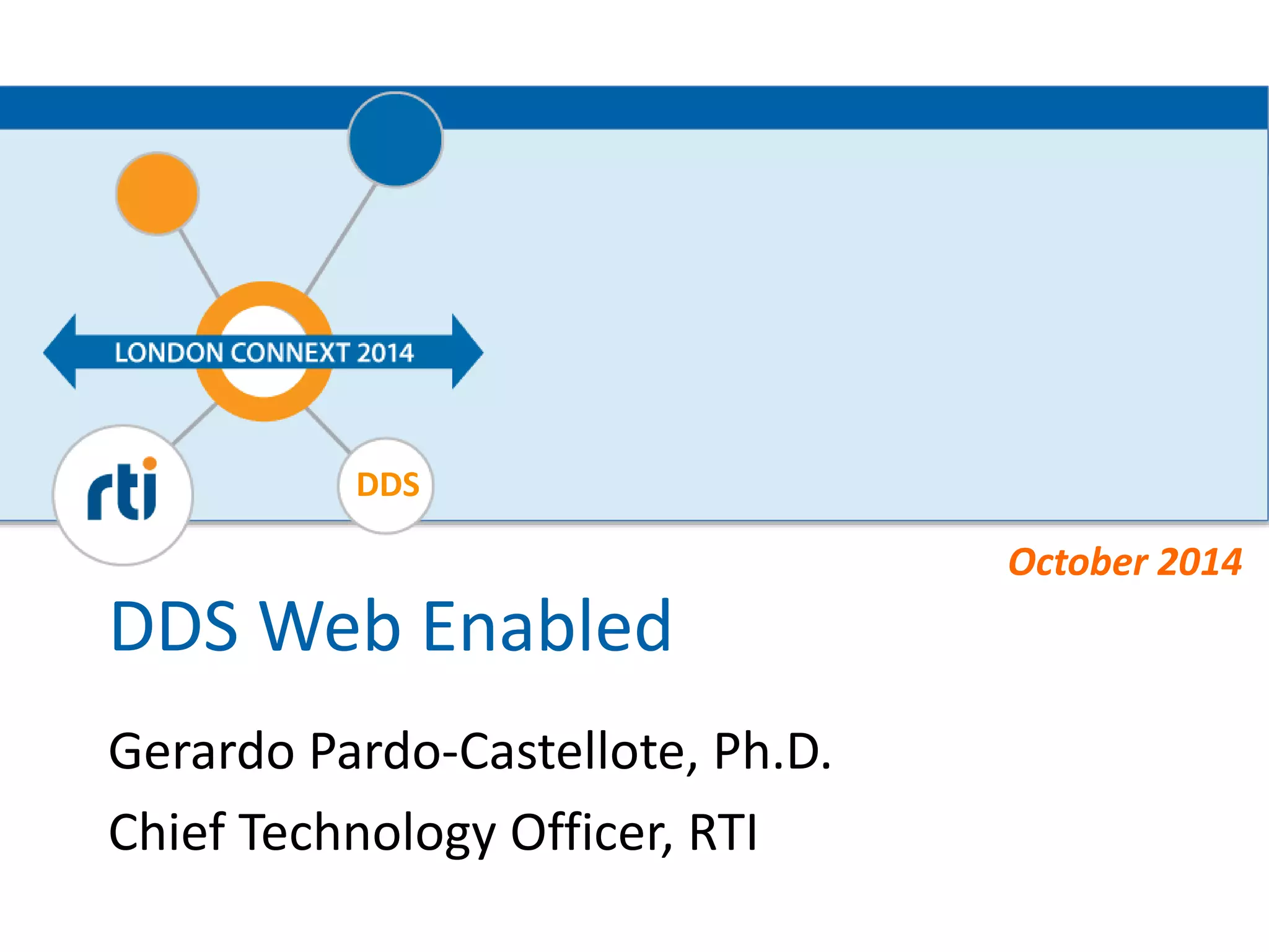 DDS 
DDS 
Web 
Enabled 
Gerardo 
Pardo-­‐Castellote, 
Ph.D. 
Chief 
Technology 
Officer, 
RTI 
October 
2014 
 