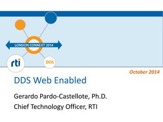 DDS 
DDS 
Web 
Enabled 
Gerardo 
Pardo-­‐Castellote, 
Ph.D. 
Chief 
Technology 
Officer, 
RTI 
October 
2014 
 