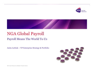 NGA Human Resources confidential. All rights reserved.
NGA Global Payroll
Payroll Means The World To Us
Anita Lettink – VP Enterprise Strategy & Portfolio
 