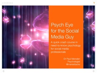 Psych Eye 
for the Social 
Media Guy 
A quick crash course in 
need-to-know psychology 
for social media 
professionals 
1 
Dr Paul Marsden 
Psychologist 
@marsattacks 
 